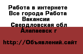 Работа в интернете - Все города Работа » Вакансии   . Свердловская обл.,Алапаевск г.